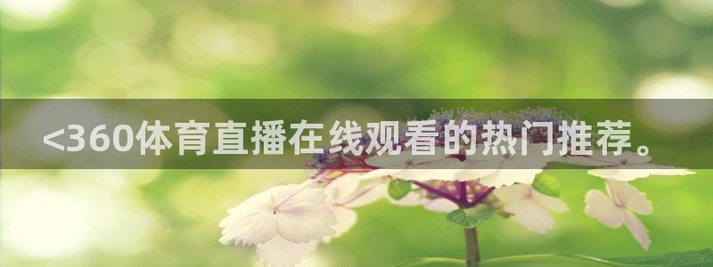 <360体育直播在线观看的热门推荐。