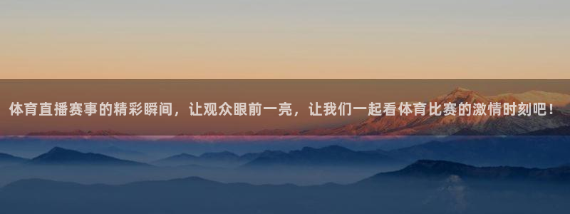 体育直播赛事的精彩瞬间，让观众眼前一亮，让我们一起看体育比赛的激情时刻吧！